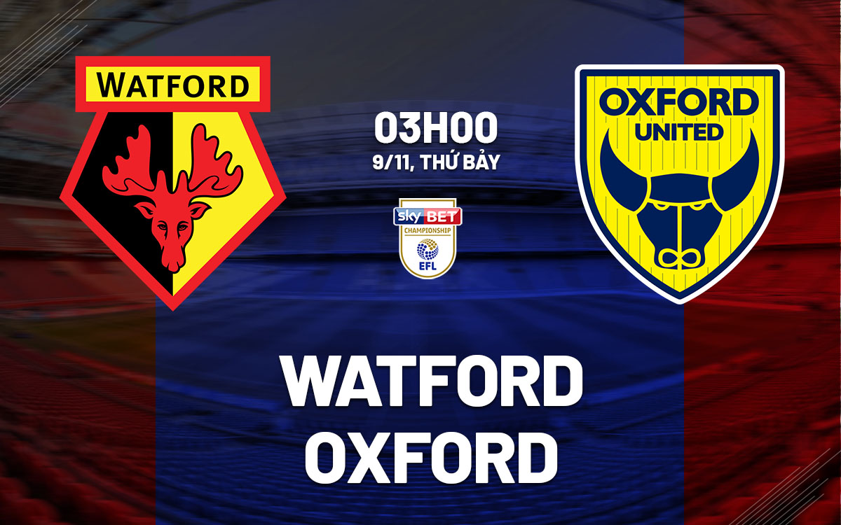 Watford Sẵn Sàng Trở Lại Đỉnh Cao, Oxford Kiên Cường Kháng Cự 1 Watford Sẵn Sàng Trở Lại Đỉnh Cao, Oxford Kiên Cường Kháng Cự